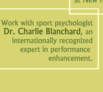 Work with sport psychologist Dr. Charlie Blanchard, an internationally recognized expert in performance enhancement.