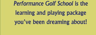 Performance Golf School is the learning and playing package you've been dreaming about.